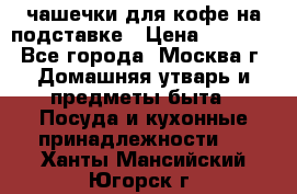 чашечки для кофе на подставке › Цена ­ 1 000 - Все города, Москва г. Домашняя утварь и предметы быта » Посуда и кухонные принадлежности   . Ханты-Мансийский,Югорск г.